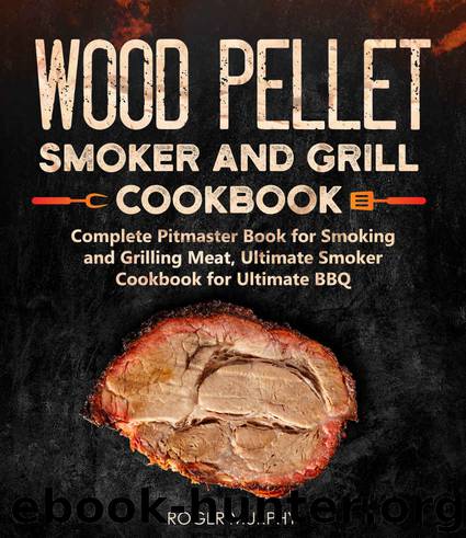 Wood Pellet Smoker and Grill Cookbook: Complete Pitmaster Book for Smoking and Grilling Meat, Ultimate Smoker Cookbook for Ultimate BBQ by Roger Murphy