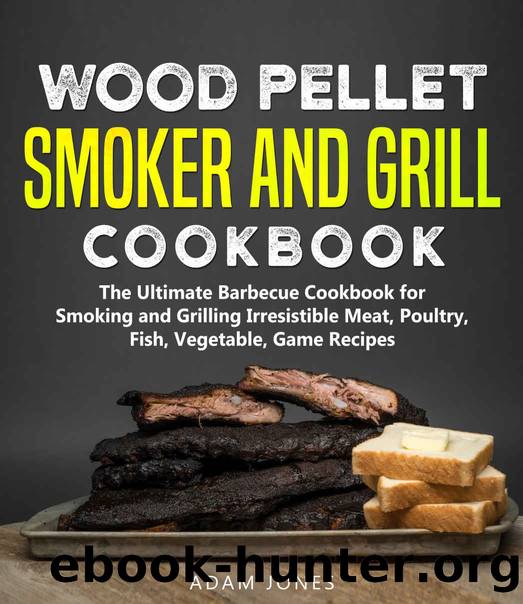 Wood Pellet Smoker and Grill Cookbook: Irresistible Meat, Poultry, Fish, Vegetable, Game Recipes by Adam Jones