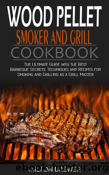 Wood Pellet Smoker and Grill Cookbook: The Ultimate Guide with the Best Barbeque Secrets. Techniques and Recipes for Smoking and Grilling as a Grill Master by Milton Brewer