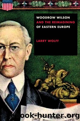 Woodrow Wilson and the Reimagining of Eastern Europe by Wolff Larry;