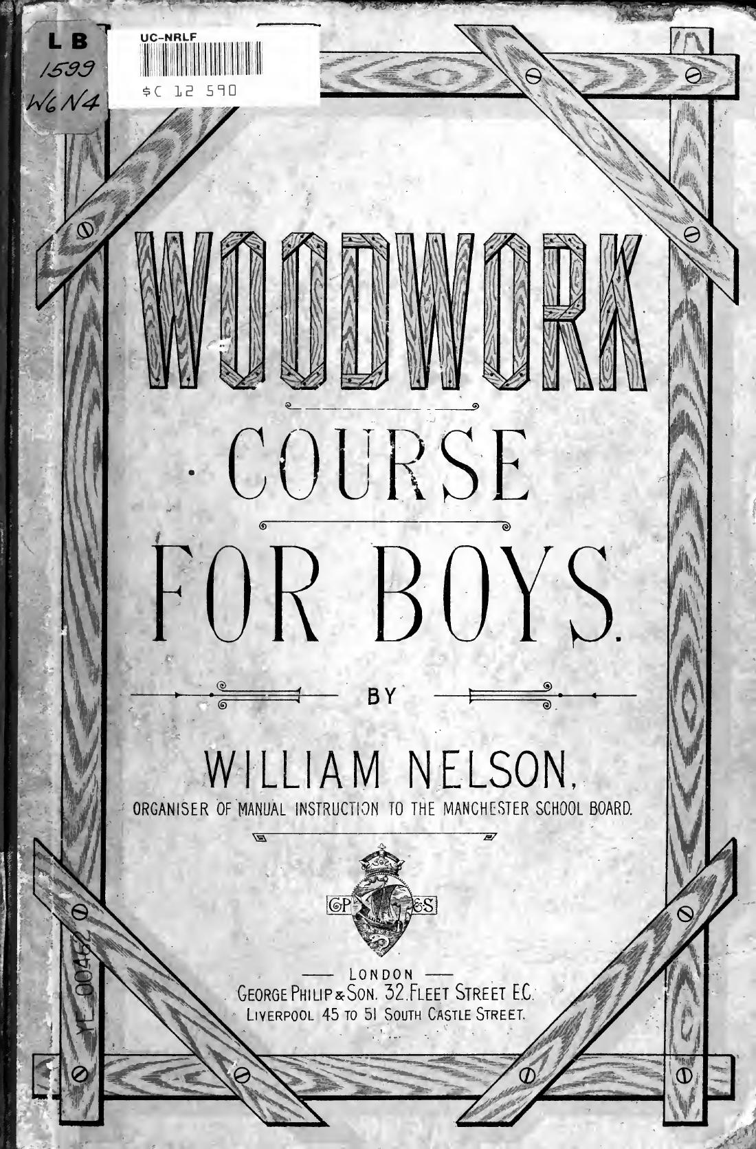 Woodwork course for boys, consisting of a graduated series of thirty models, arranged so as to cover the requirements of the Science and Art Department, South Kensington .. by Nelson William