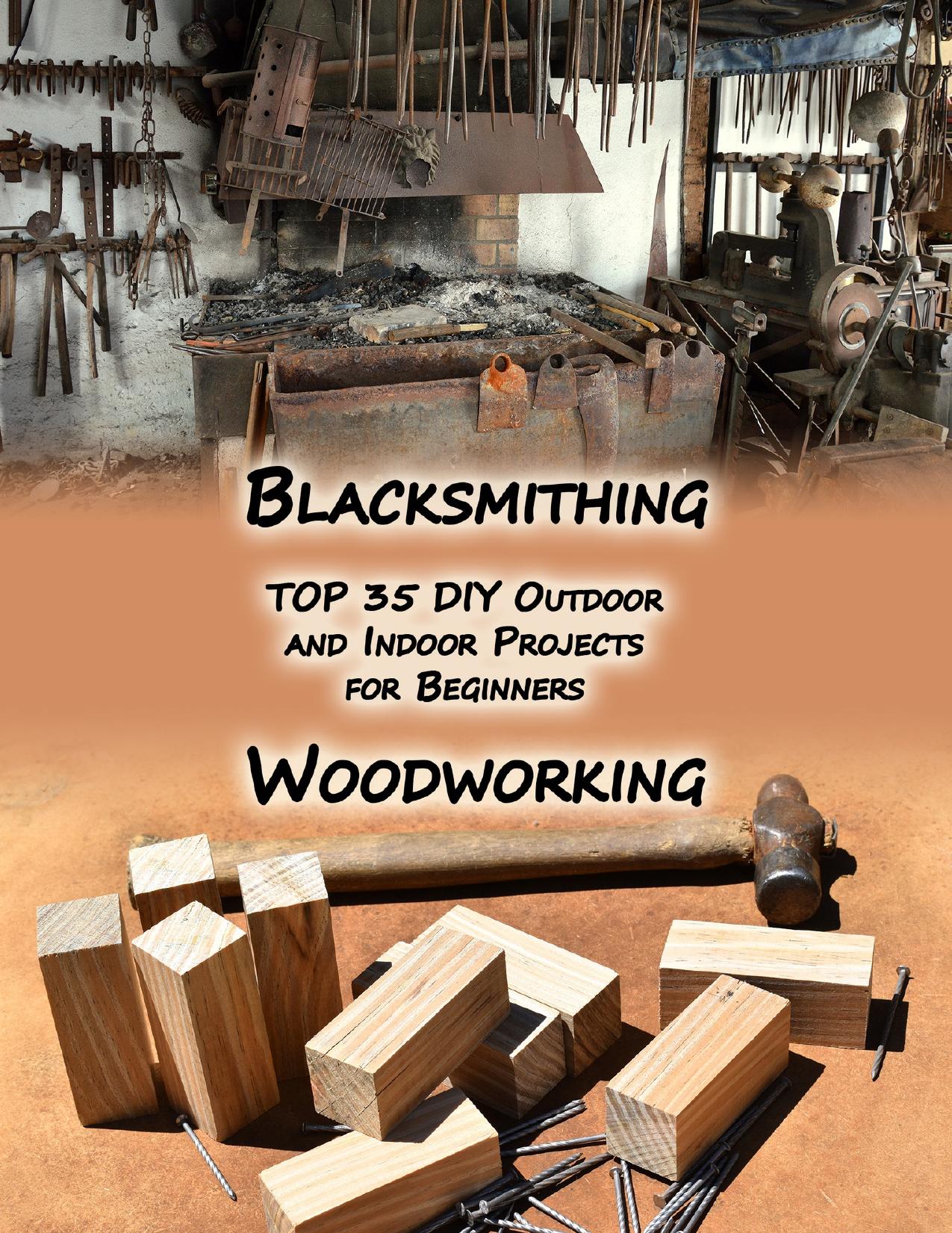 Woodworking And Blacksmithing: TOP 35 DIY Outdoor and Indoor Projects for Beginners by Hartmann Ervin & Jackson Adam