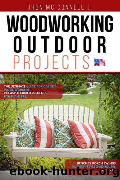 Woodworking Outdoor Projects: The ultimate guide for garden woodworkers: 24 easy-to-build projects for planters, benches, porch swings, modern-style birdhouses, and more by Jhon Mc Connell J