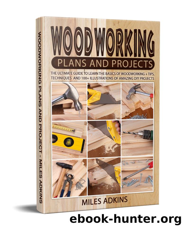 Woodworking Plans and Projects : The Ultimate Guide to Learn the Basics of Woodworking + tips, techniques and 100+ illustrations of Amazing DIY Projects by Adkins Miles