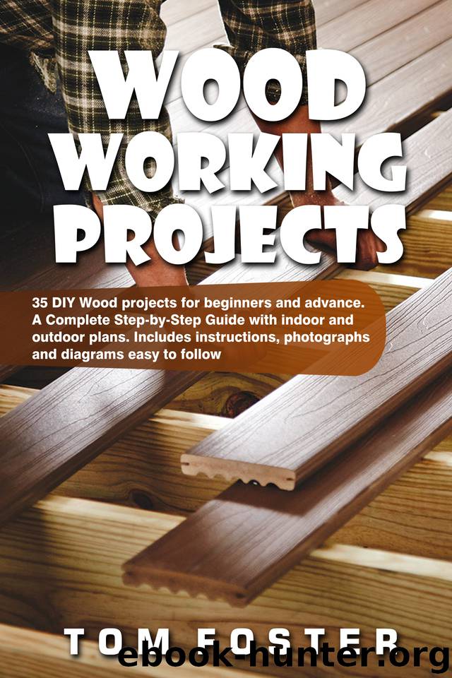 Woodworking Projects: 35 DIY Wood Projects for Beginners and Advance. A Complete Step-by-Step Guide with Indoor and Outdoor Plans. Includes Instructions, Photographs and Diagrams Easy to Follow by Tom Foster