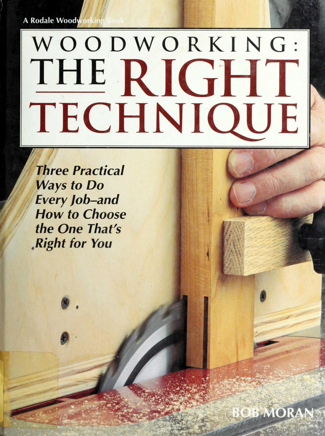 Woodworking The Right Technique by Three Practical Ways to Do Every Job-And How to Choose the One That's Right for You