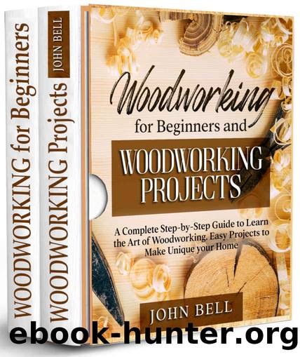 Woodworking for Beginners and Woodworking Projects - 2 BOOKS IN 1 - : A Complete Step-by-Step Guide to Learn the Art of Woodworking. Easy Projects to Make Unique your Home by Bell John