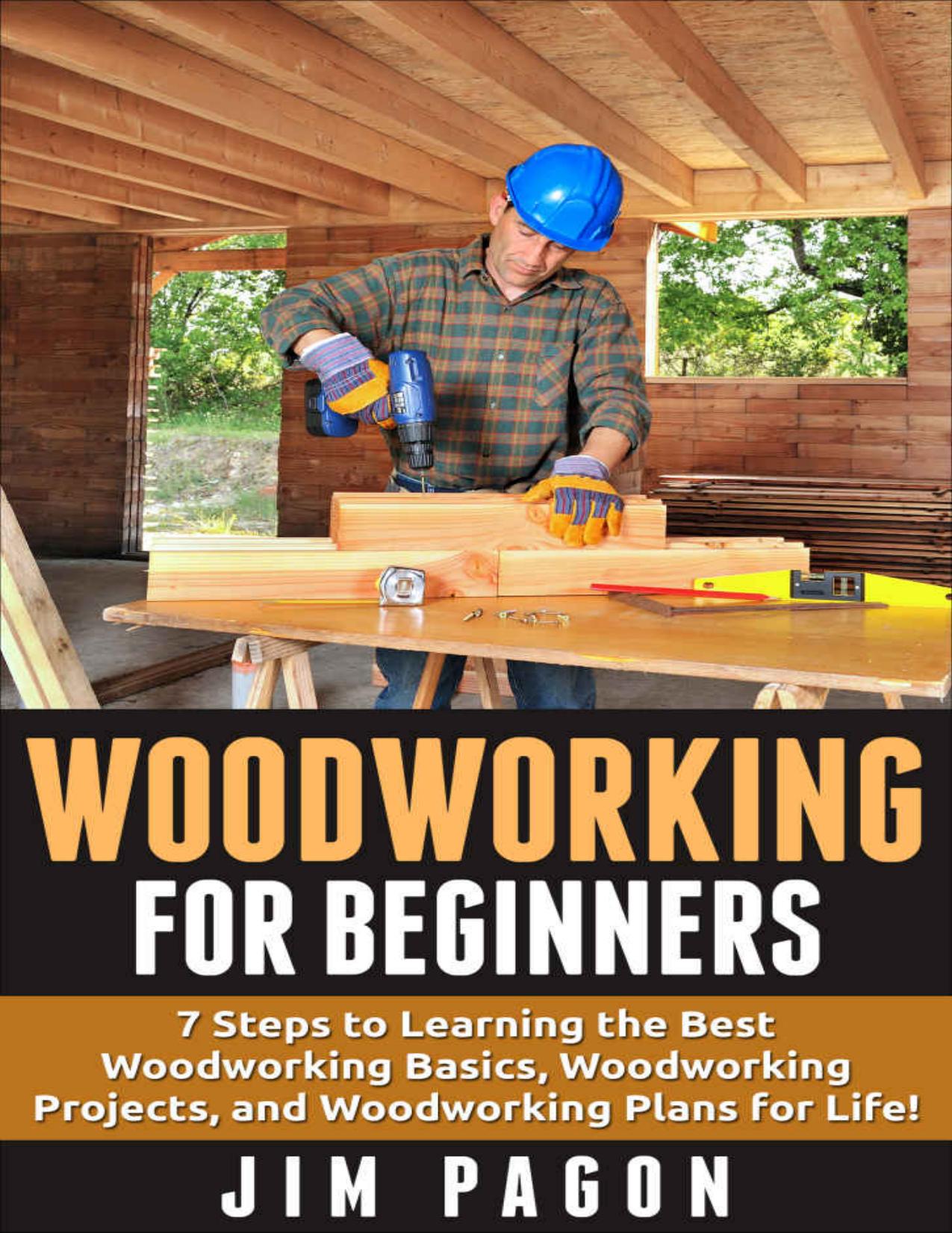 Woodworking for Beginners: 7 Steps to Learning the Very Best Woodworking Basics, Woodworking Projects, and Woodworking Plans! (Woodworking - Woodworking ... - Woodworking Plans - Woodworking 101) by Jim Pagon