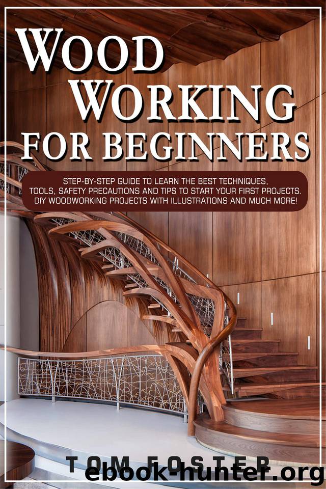 Woodworking for Beginners: Step-by-Step Guide to Learn the Best Techniques, Tools, Safety Precautions and Tips to Start Your First Projects. DIY Woodworking Projects with Illustrations and Much More! by Foster Tom