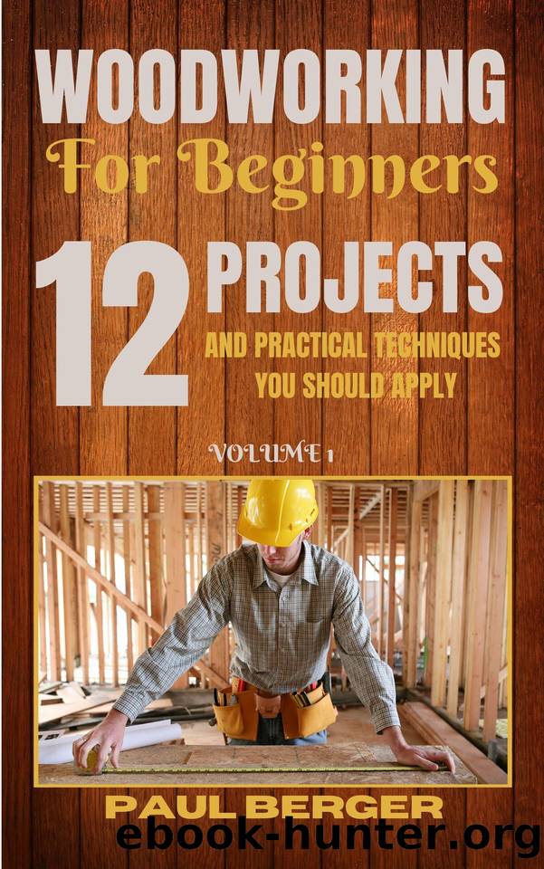 Woodworking for beginners: 12 Project and Practical Techniques you should apply by Paul Berger & Paul Berger