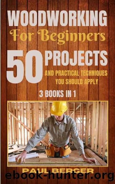 Woodworking for beginners: 50 Projects and Practical Techniques you should apply by Paul Berger & Paul Berger