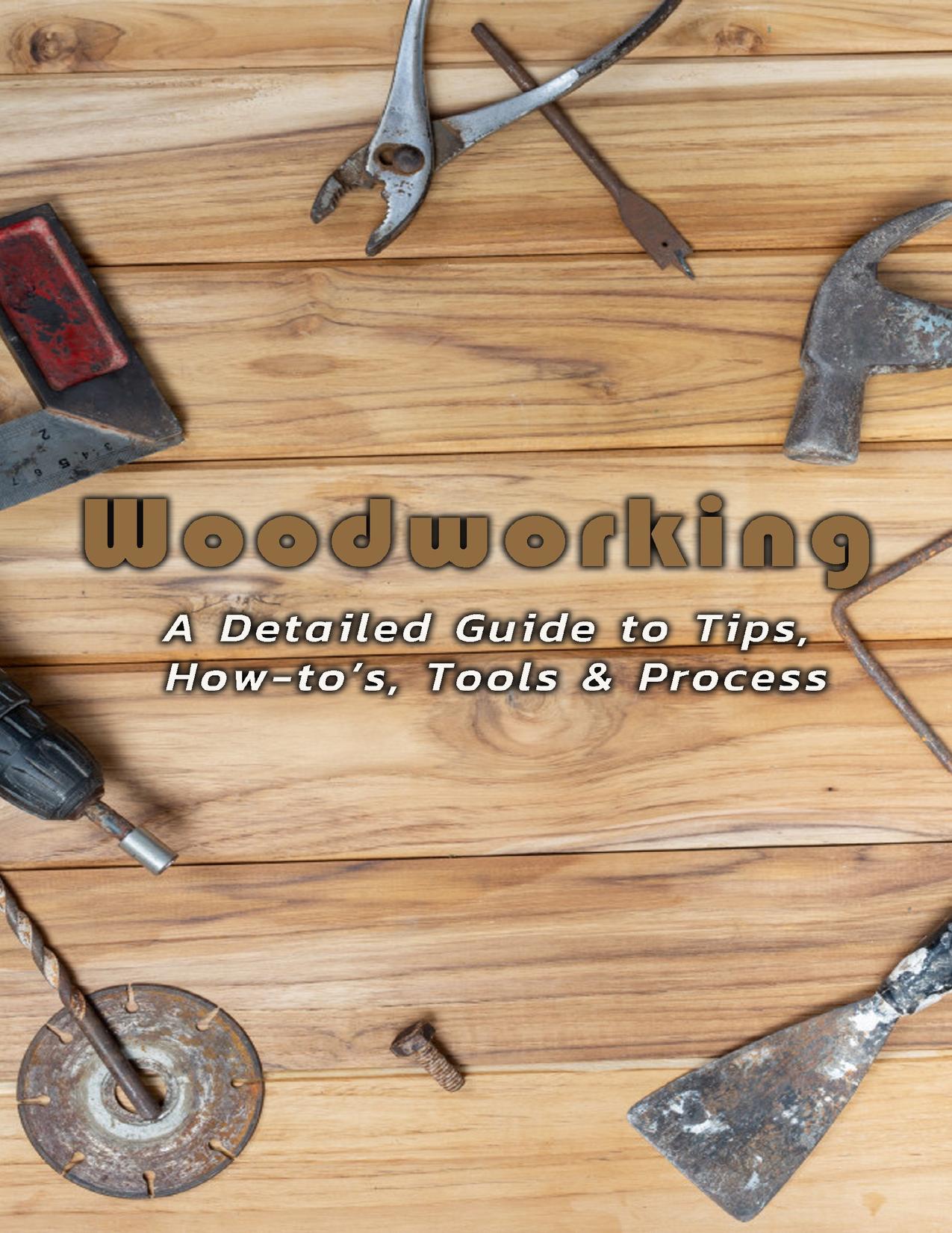 Woodworking: A Detailed Guide to Tips, How-to’s, Tools & Process: Woodworking by Thourson Scott