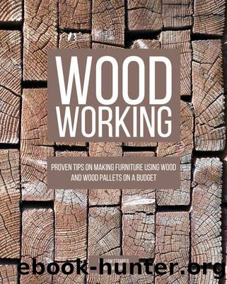 Woodworking: Proven Tips On Making Furniture Using Wood and Wood Pallets on a Budget by William Stamper & Andrew Morse