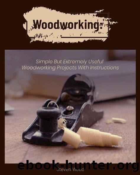 Woodworking: Simple but Extremely Useful Woodworking Projects With Instructions by Steven Wood