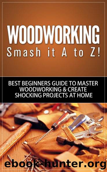 Woodworking: Smash it A to Z! - Best Beginners Guide to Master Woodworking & Create Shocking Projects At Home (Woodworking, Woodworking Projects, Woodworking Plans, Woodworking For Beginners) by Jennifer Lake