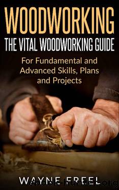 Woodworking: The Vital Woodworking Guide: For Fundamental and Advanced Skills, Plans, and Projects (Woodcarving, Woodworking Basics, Step-by-Step Guide) by Wayne Freel