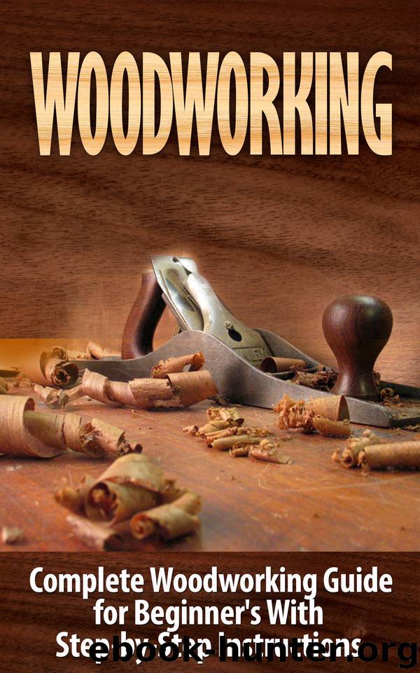 Woodworking: Woodworking Guide for Beginner's With Step-by-Step Instructions : Woodworking (Crafts and Hobbies, Woodworking Projects, Wood Toys, Furniture How to and Home Improvement, Carpentry) by Woodrow Ted
