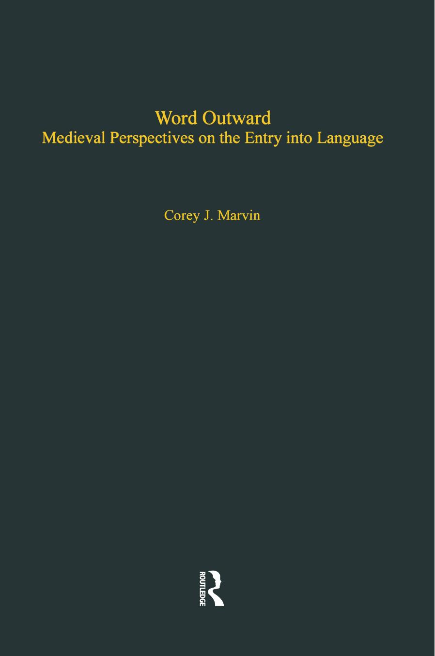 Word Outward: Medieval Perspectives on the Entry Into Language by Corey J. Marvin