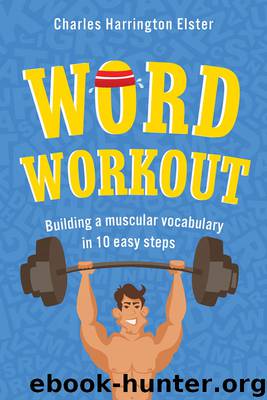 Word Workout: Building a Muscular Vocabulary in 10 Easy Steps by Charles Harrington Elster