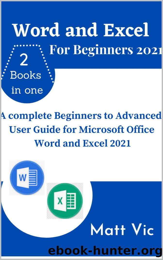Word and Excel for Beginners 2021: A Complete Beginners to Advanced User Guide for Microsoft Office Word and Excel 2021 by Vic Matt