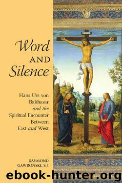 Word and Silence: Hans Urs Von Balthasar and the Spiritual Encounter Between East and West by Raymond Gawronski