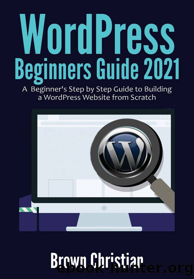 WordPress Beginners Guide 2021: A Beginner's Step by Step Guide to Building a WordPress Website from Scratch by Christian Brown