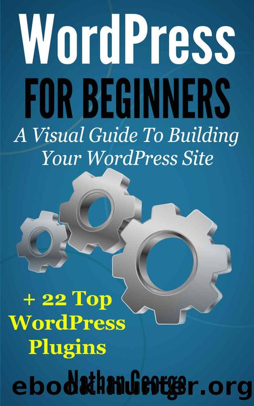WordPress For Beginners: A Visual Guide To Building Your WordPress Site + 22 Top WordPress Plugins by Nathan George
