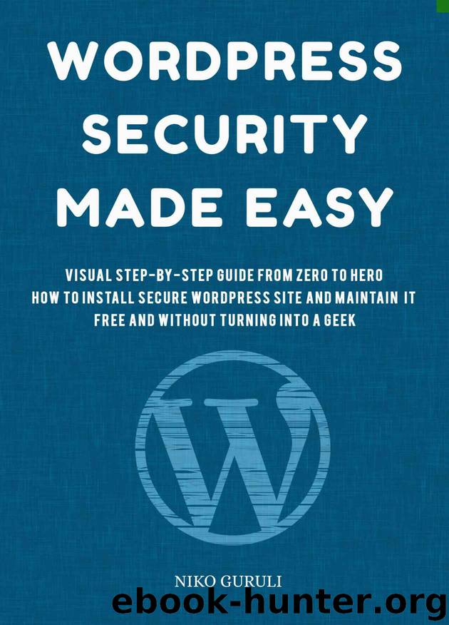 WordPress Security Made Easy: Visual Step-by-Step Guide from Zero to Hero, How to Install Secure WordPress Site and Maintain it Cost Free and Without Turning Into a Geek (WordPress Mastery Book 1) by Niko Guruli