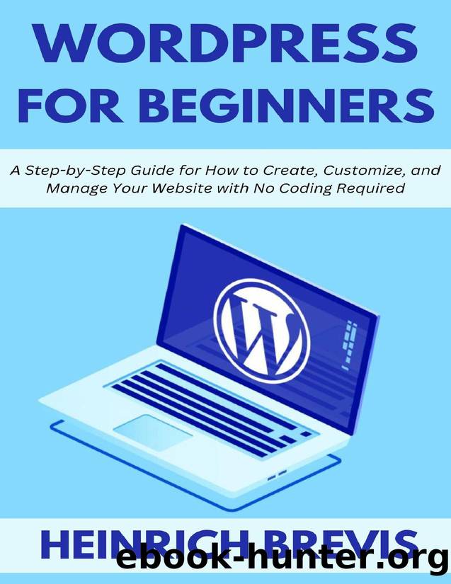 WordPress for Beginners: A Step-by-Step Guide for How to Create, Customize, and Manage Your Website with No Coding Required by Brevis Heinrich