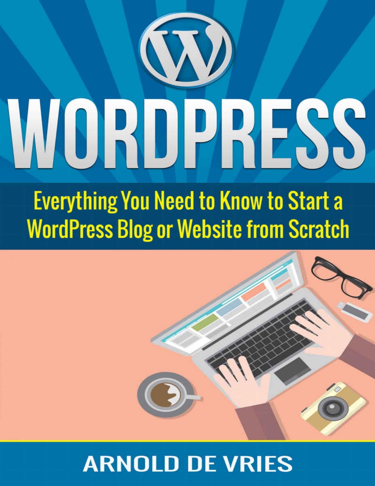 WordPress: Beginners Guide to Starting a WordPress Blog or Website from Scratch by Arnold De Vries