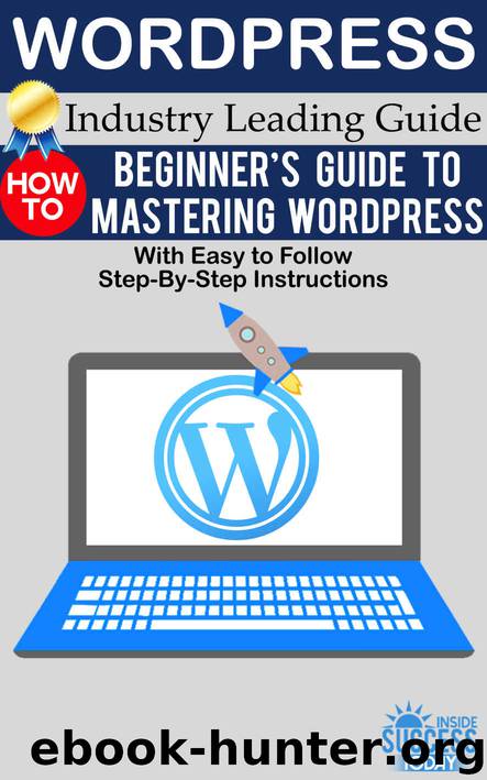 Wordpress: Beginner’s Guide to Mastering WordPress (With Easy to Follow Step-by-Step Instructions) by Inside Success Today