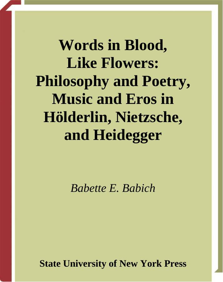 Words in Blood, Like Flowers: Philosophy and Poetry, Music and Eros in Holderlin, Nietzsche, Heidegger by Babette E. Babich