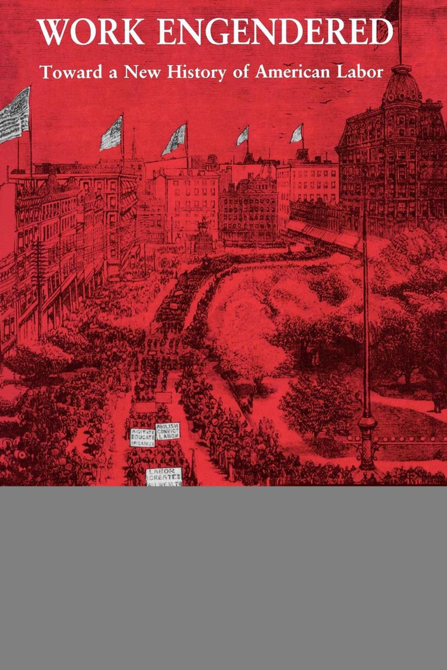 Work Engendered: Toward a New History of American Labor by edited by Ava Baron