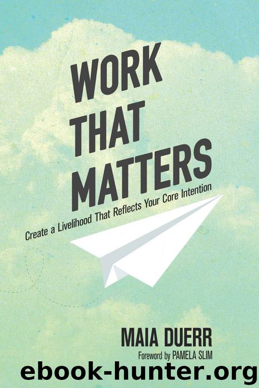 Work That Matters: Create a Livelihood That Reflects Your Core Intention by Maia Duerr