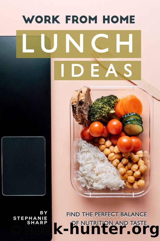 Work from Home Lunch Ideas: Find the Perfect Balance of Nutrition and Taste by Stephanie Sharp