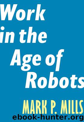 Work in the Age of Robots by Mark P. Mills