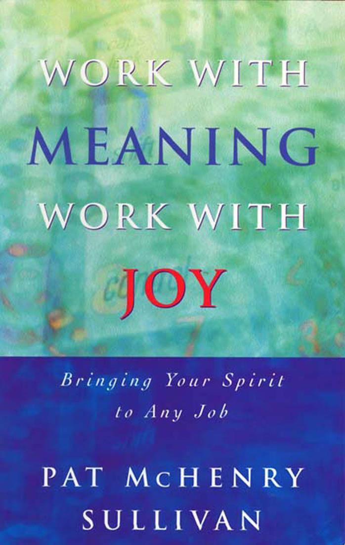 Work with Meaning, Work with Joy: Bring Your Spirit to Any Job (Spirit at Work Series) by Pat Sullivan