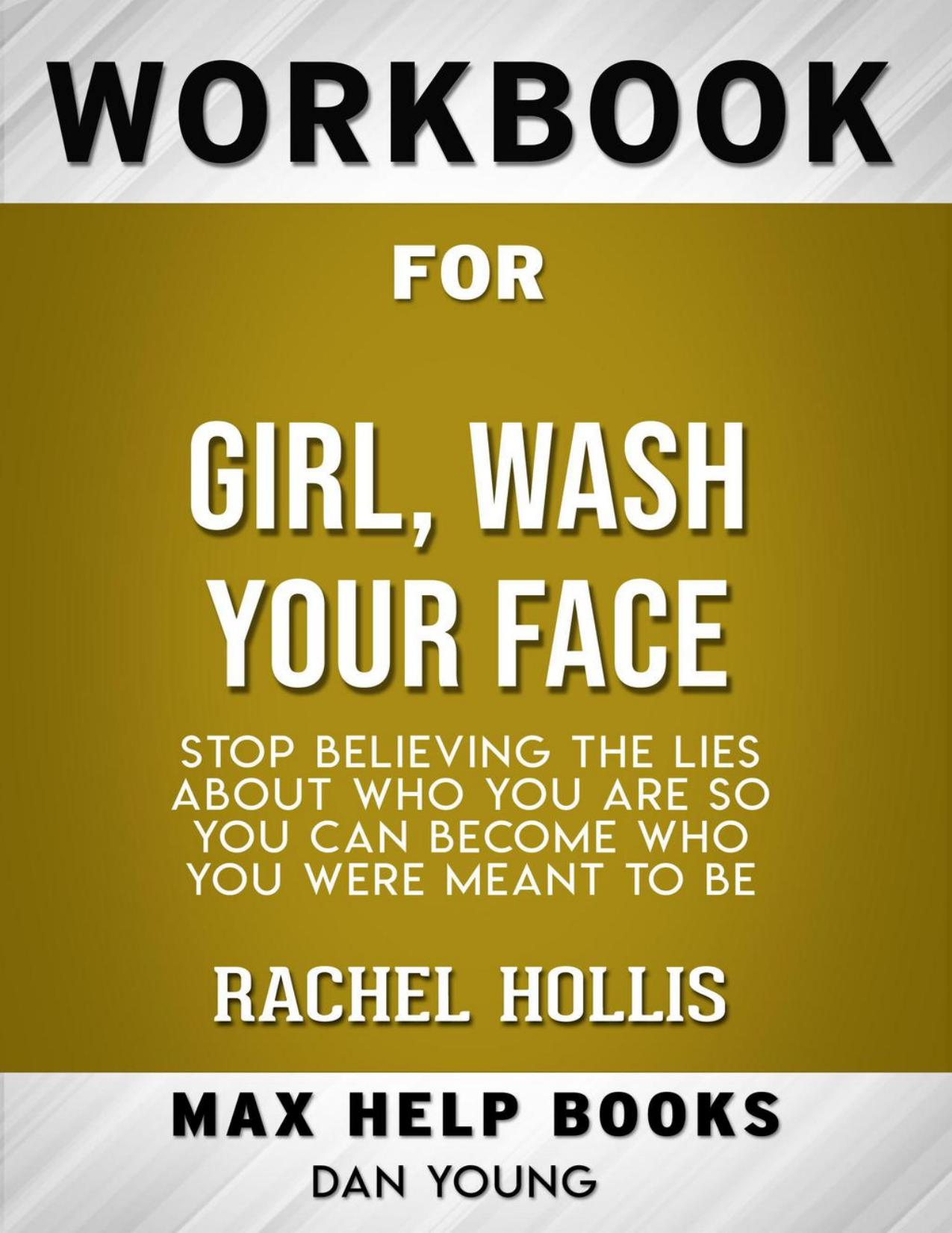 Workbook for Girl, Wash Your Face--Stop Believing the Lies About Who You Are so You Can Become Who You Were Meant to Be by Rachel Hollis (Max-Help Workbooks) by MaxHelp