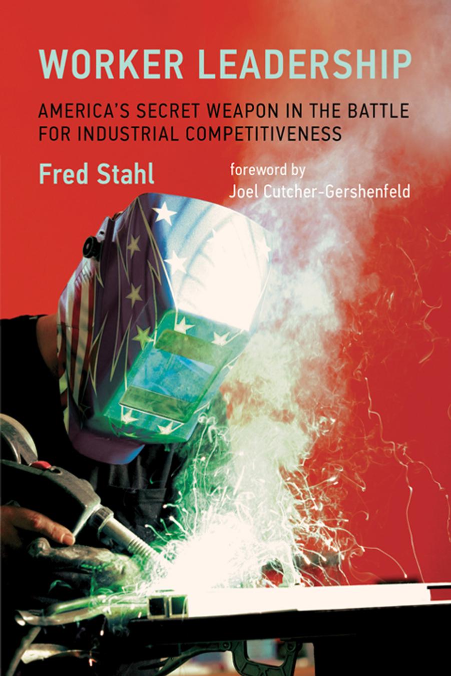 Worker Leadership: America's Secret Weapon in the Battle for Industrial Competitiveness by Fred Stahl