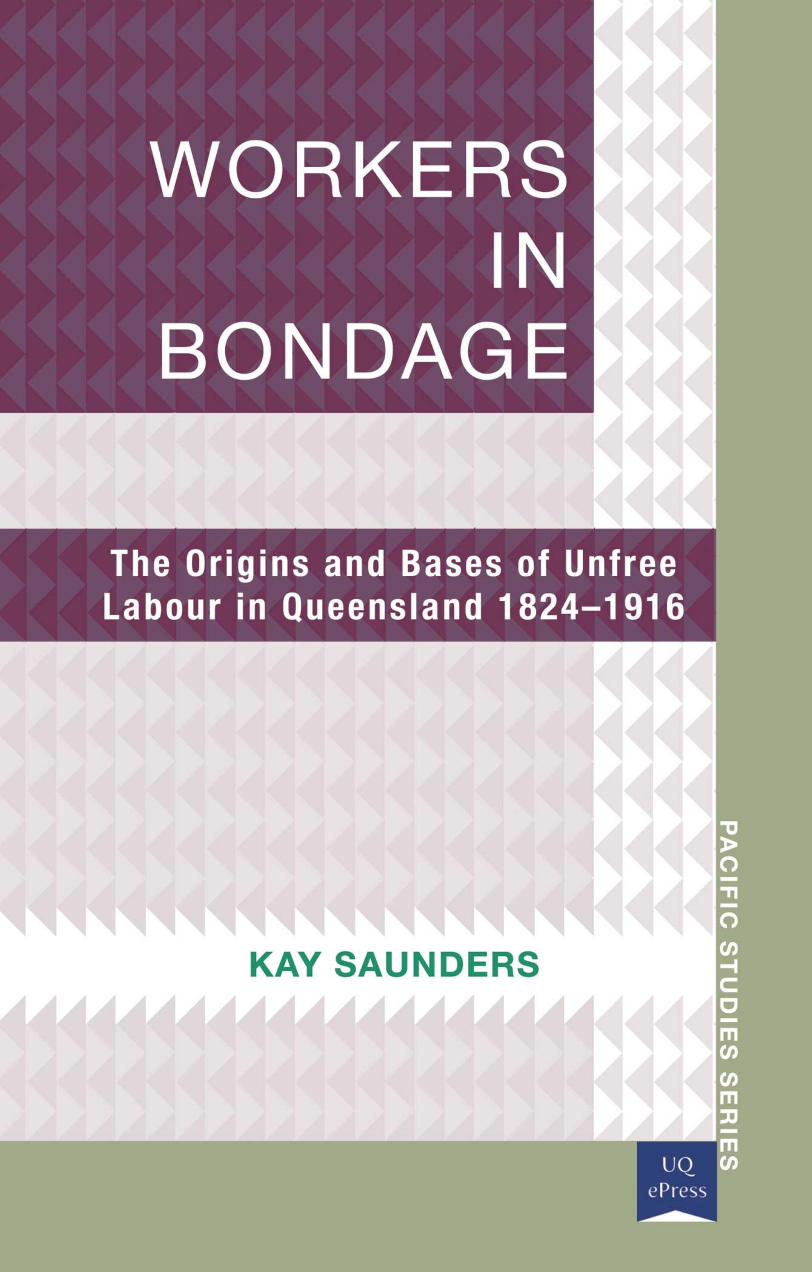 Workers in Bondage : The Origins and Bases of Unfree Labour in Queensland 1824Â1916 by Kay Saunders