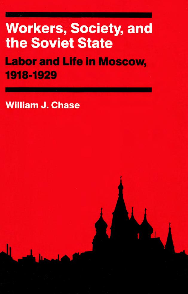 Workers, Society, and the Soviet State Labor and Life in Moscow, 1918-1929 by William J. Chase