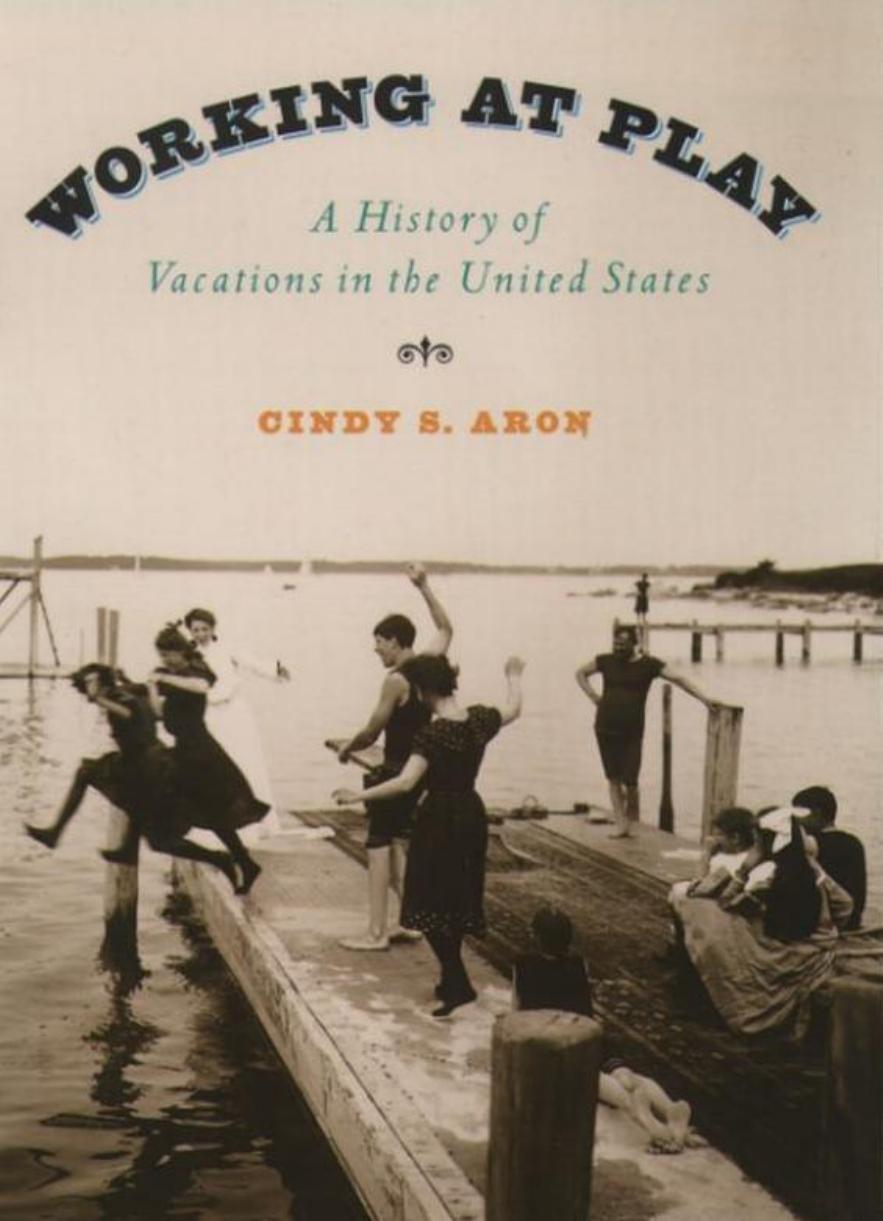 Working At Play: A History of Vacations in the United States by Cindy S. Aron