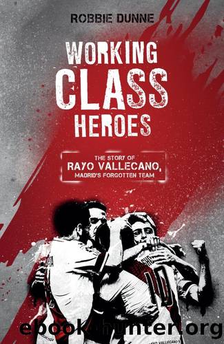 Working Class Heroes: The Story of Rayo Vallecano, Madrid's Forgotten Team by Robbie Dunne