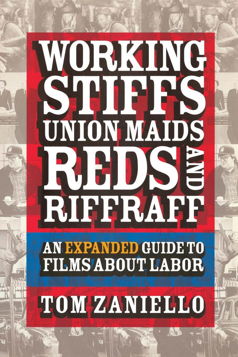 Working Stiffs, Union Maids, Reds, and Riffraff: An Expanded Guide to Films about Labor by Tom Zaniello