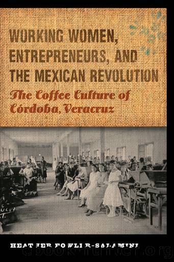 Working Women, Entrepreneurs, and the Mexican Revolution by Heather Fowler-Salamini