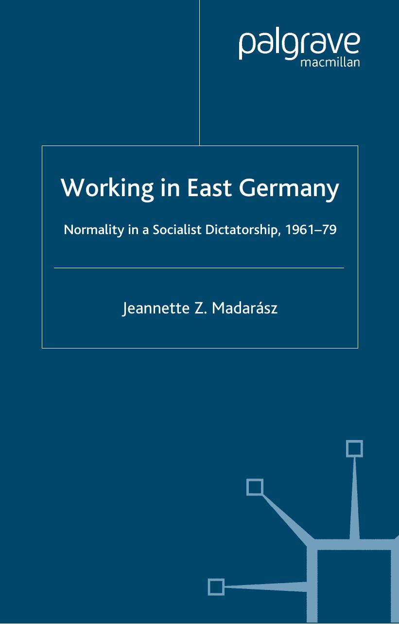 Working in East Germany: Normality in a Socialist Dictatorship 1961-79 by Jeannette Z. Madarasz