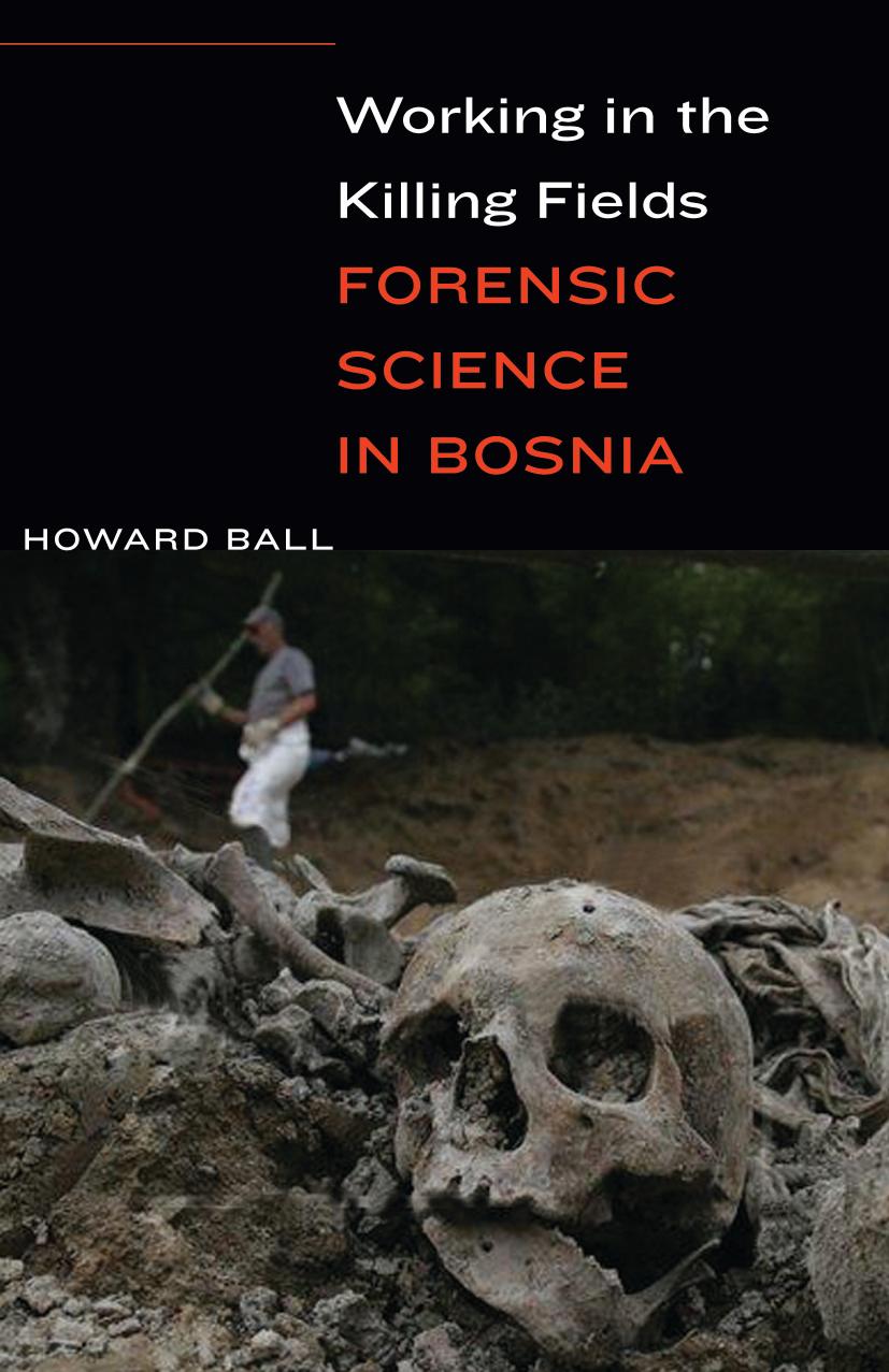 Working in the Killing Fields: Forensic Science in Bosnia by Howard Ball