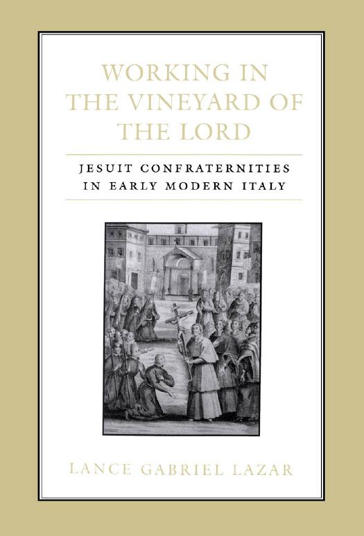 Working in the Vineyard of the Lord: Jesuit Confraternities in Early Modern Italy by Lance Lazar