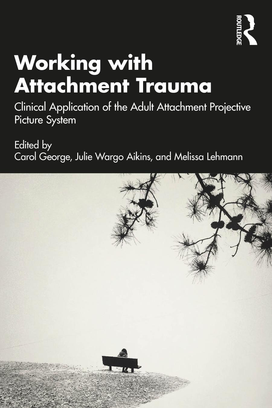 Working with Attachment Trauma: Clinical Application of the Adult Attachment Projective Picture System by Carol George Julie Wargo Aikins Melissa Lehmann