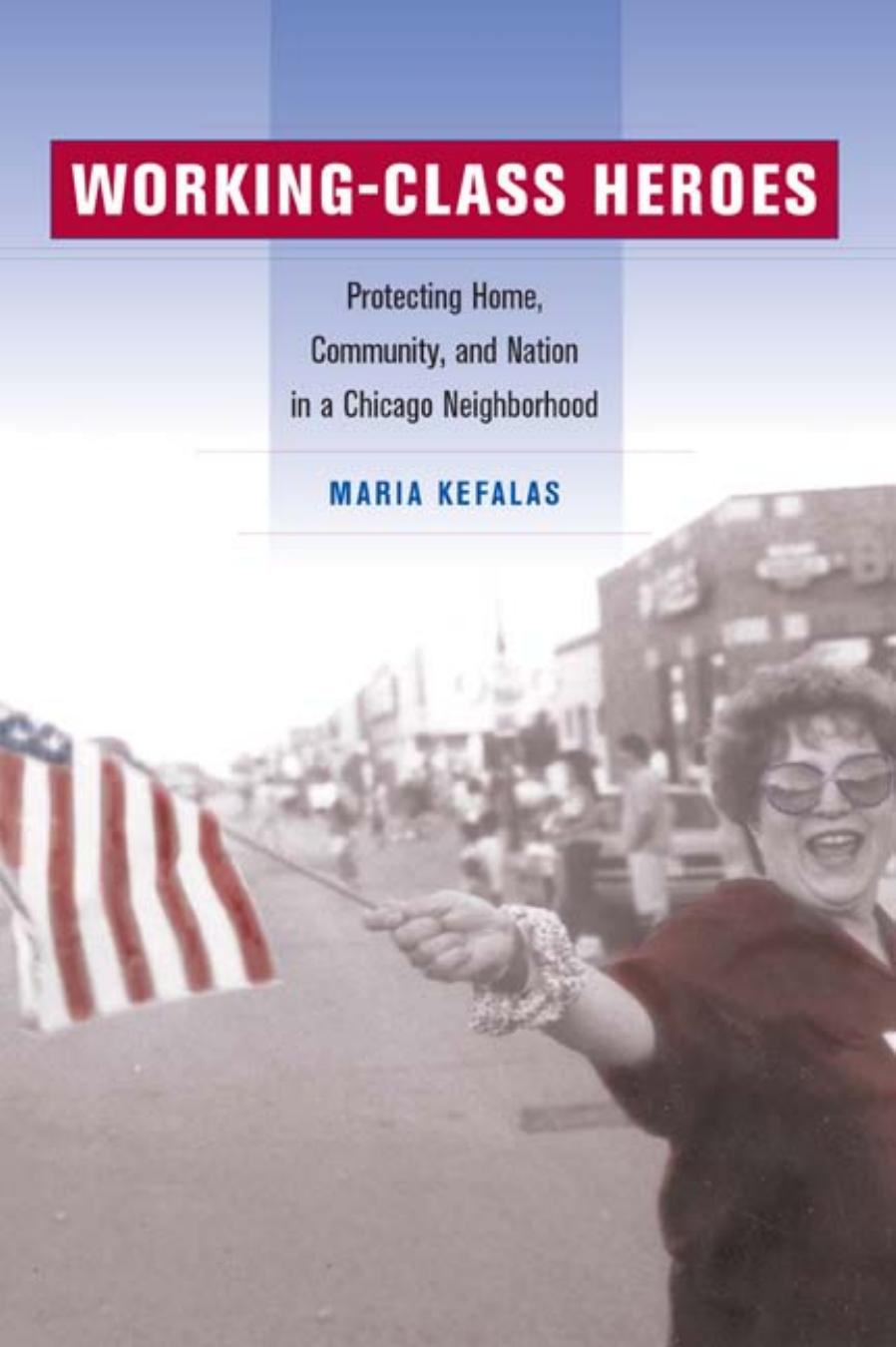 Working-Class Heroes : Protecting Home, Community, and Nation in a Chicago Neighborhood by Maria Kefalas
